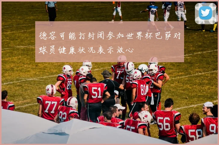 德容可能打封闭参加世界杯巴萨对球员健康状况表示放心