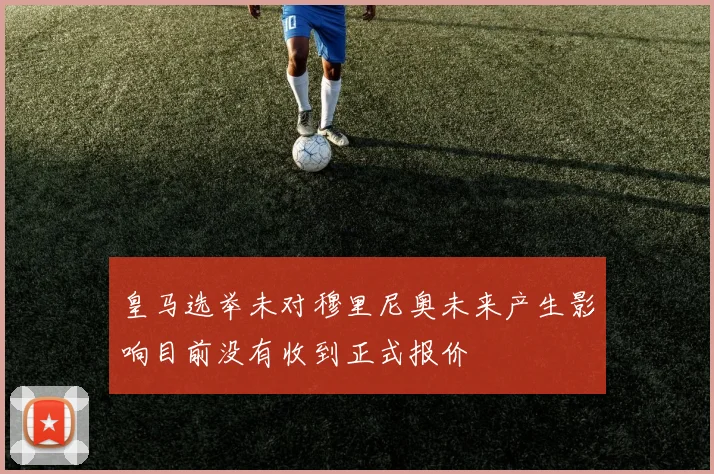 皇马选举未对穆里尼奥未来产生影响目前没有收到正式报价