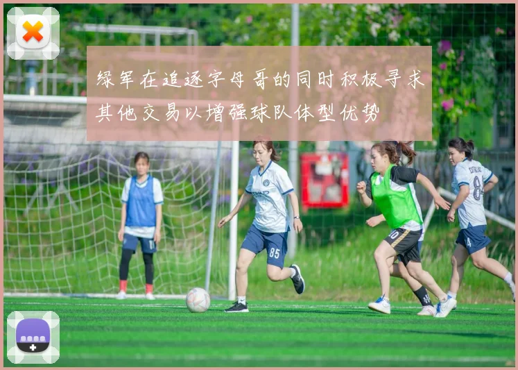 绿军在追逐字母哥的同时积极寻求其他交易以增强球队体型优势