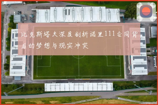 比克斯塔夫深度剖析诺里111合同背后的梦想与现实冲突