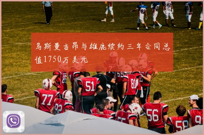 乌斯曼吉昂与雄鹿续约三年合同总值1750万美元